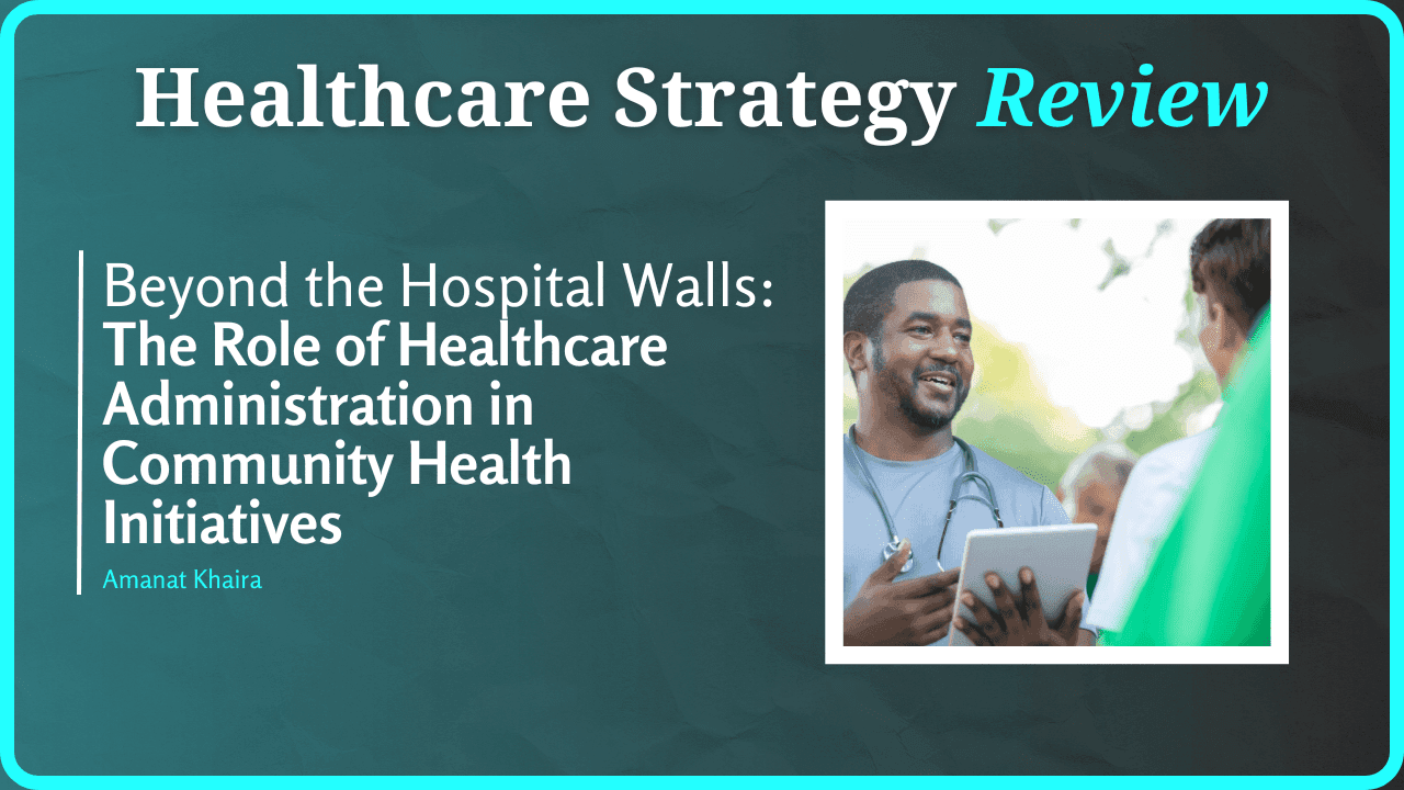 Beyond the Hospital Walls: The Role of Healthcare Administration in Community Health Initiatives 